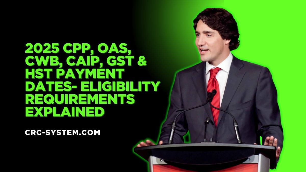 2025 CPP, OAS, CWB, CAIP, GST and HST Payment Dates- Eligibility Requirements Explained