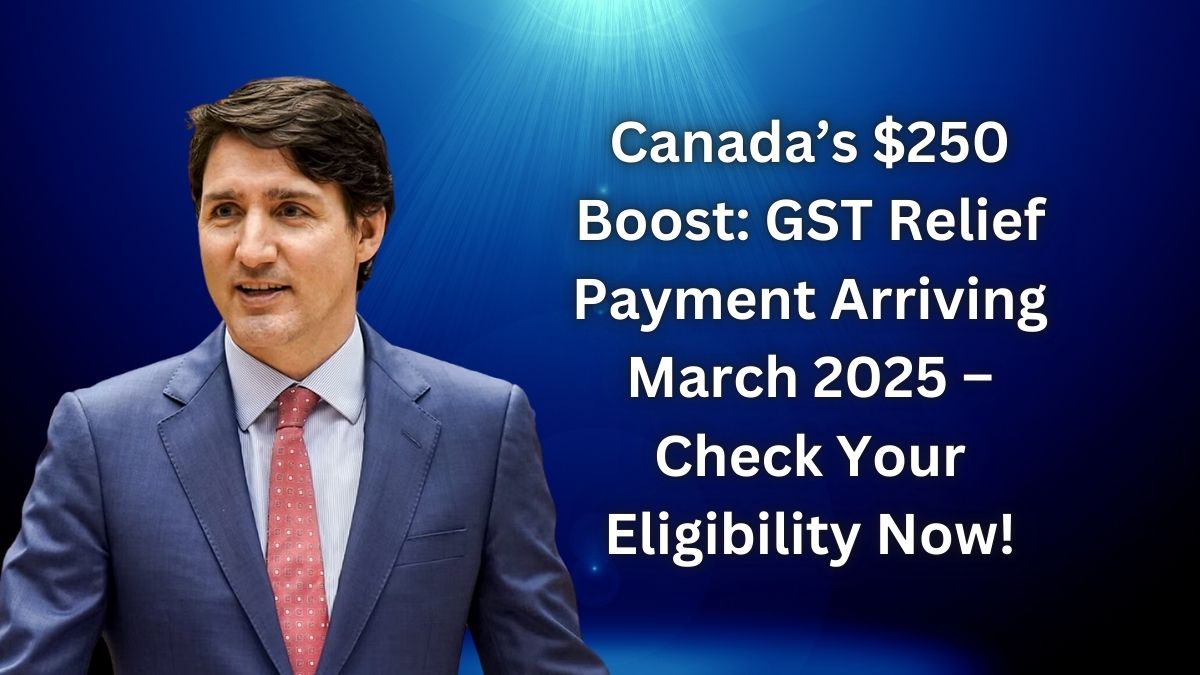 Canada’s $250 Boost: GST Relief Payment Arriving March 2025 – Check Your Eligibility Now!