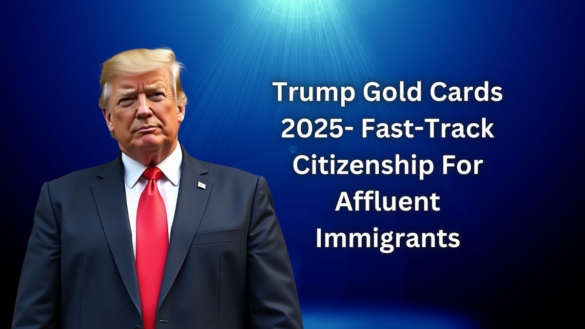 Trump Gold Cards 2025- Fast-Track Citizenship For Affluent Immigrants