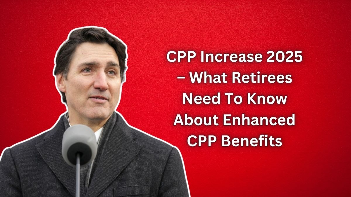 CPP Increase 2025 – What Retirees Need To Know About Enhanced CPP Benefits