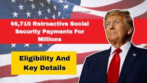 $6,710 Retroactive Social Security Payments For Millions- Eligibility And Key Details Explained