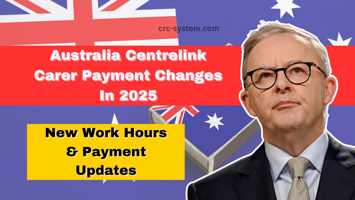 Australia Centrelink Carer Payment Changes In 2025 – New Work Hours & Payment Updates