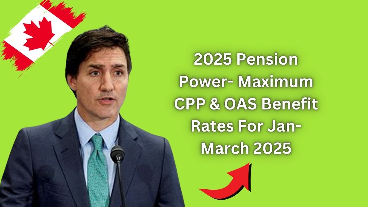 2025 Pension Power- Maximum CPP & OAS Benefit Rates For Jan-March 2025