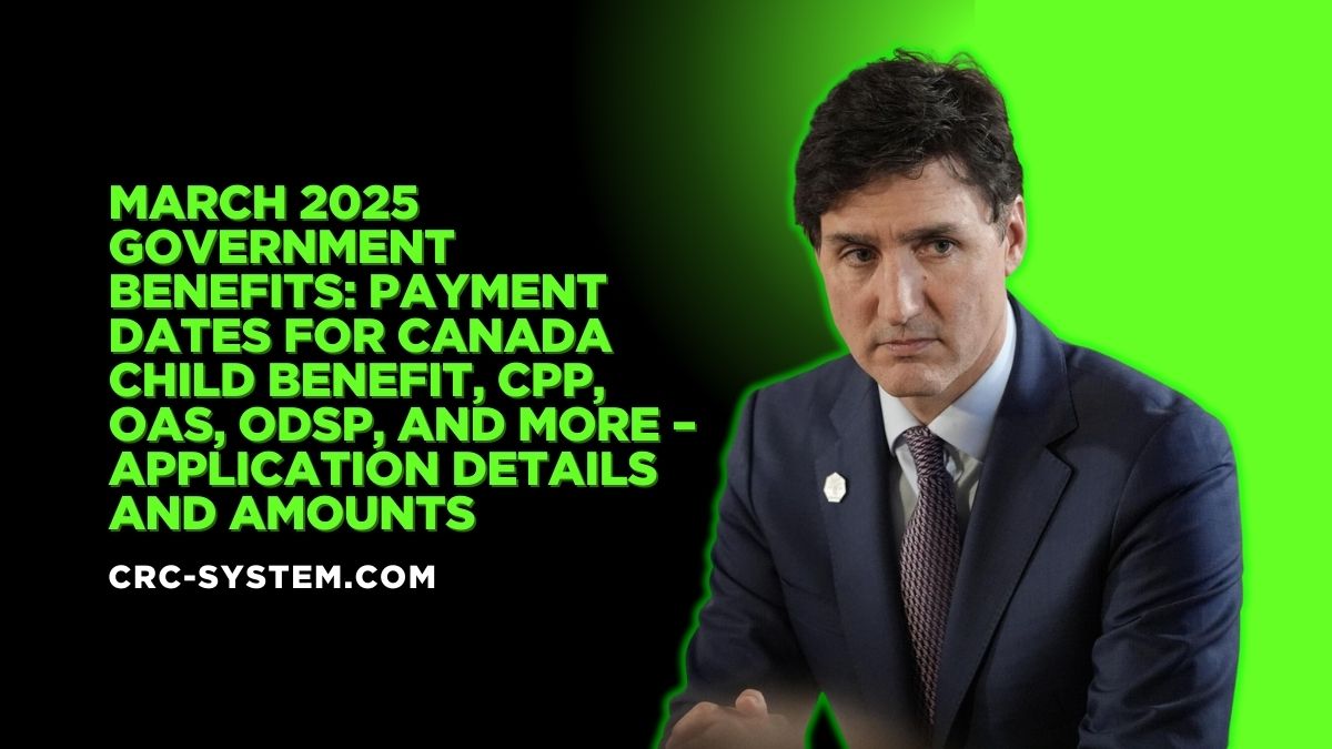 March 2025 Government Benefits: Payment Dates for Canada Child Benefit, CPP, OAS, ODSP, and More – Application Details and Amounts