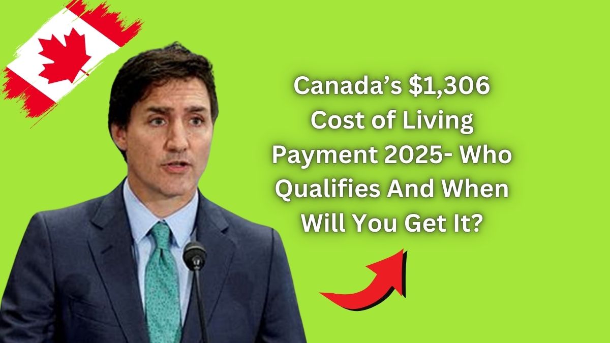 Canada’s $1,306 Cost of Living Payment 2025- Who Qualifies And When Will You Get It?