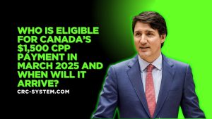 Who Is Eligible for Canada’s $1,500 CPP Payment in March 2025 and When Will It Arrive?