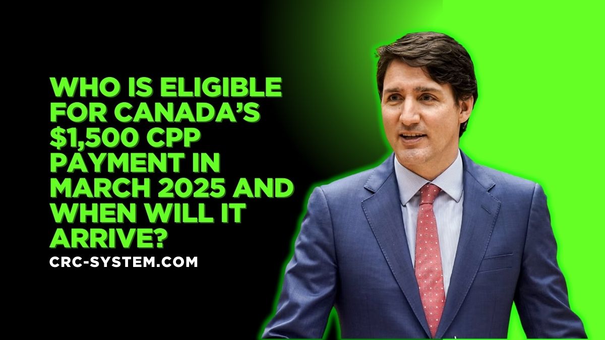 Who Is Eligible for Canada’s $1,500 CPP Payment in March 2025 and When Will It Arrive?